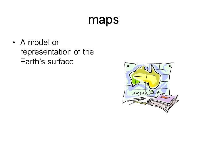 maps • A model or representation of the Earth’s surface 