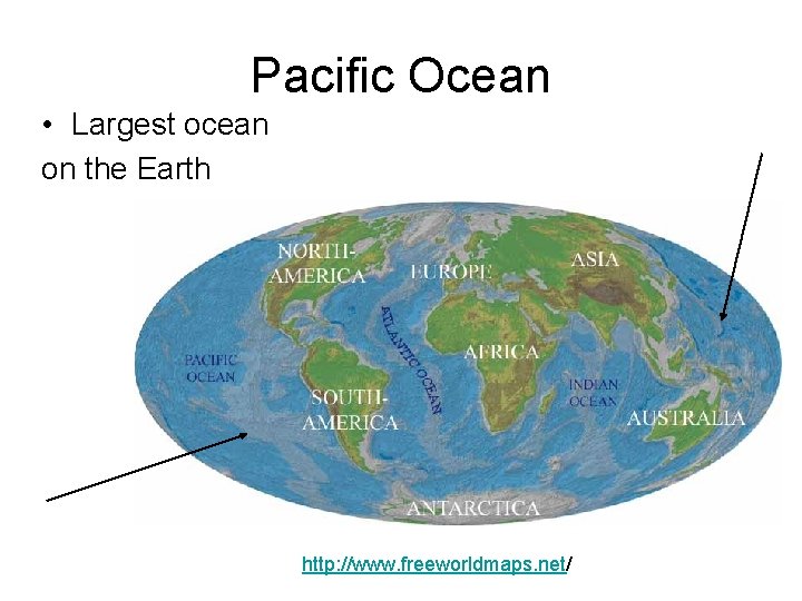 Pacific Ocean • Largest ocean on the Earth http: //www. freeworldmaps. net/ 