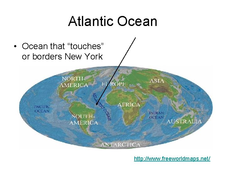 Atlantic Ocean • Ocean that “touches” or borders New York http: //www. freeworldmaps. net/