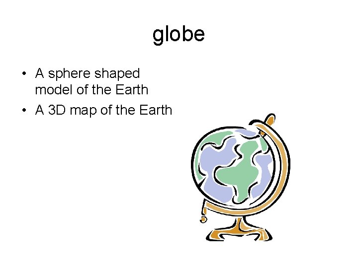 globe • A sphere shaped model of the Earth • A 3 D map