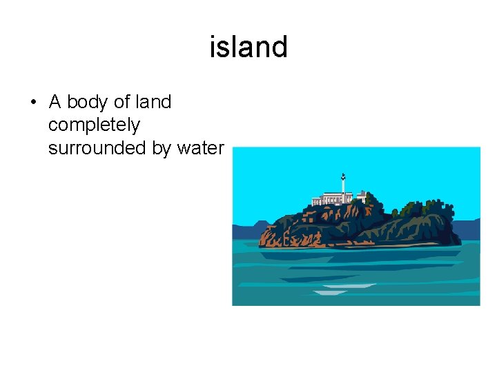 island • A body of land completely surrounded by water 