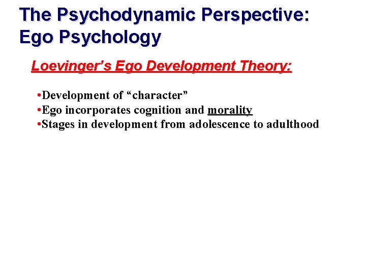 The Psychodynamic Perspective: Ego Psychology Loevinger’s Ego Development Theory: • Development of “character” •