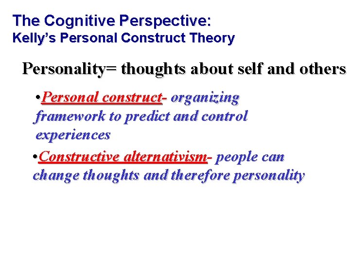 The Cognitive Perspective: Kelly’s Personal Construct Theory Personality= thoughts about self and others •