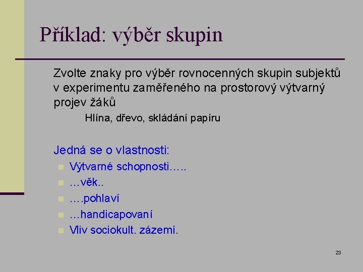 Příklad: výběr skupin n Zvolte znaky pro výběr rovnocenných skupin subjektů v experimentu zaměřeného