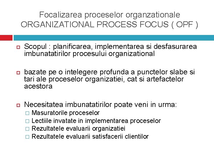 Focalizarea proceselor organzationale ORGANIZATIONAL PROCESS FOCUS ( OPF ) Scopul : planificarea, implementarea si