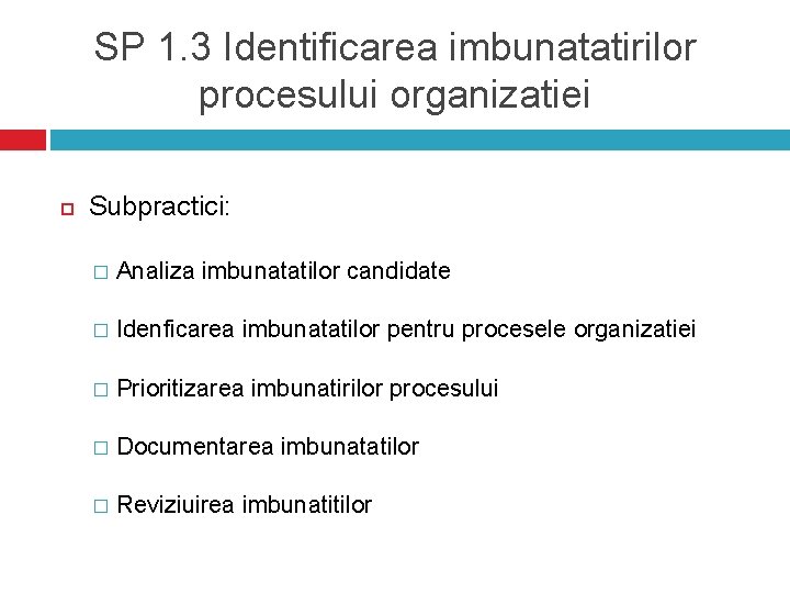 SP 1. 3 Identificarea imbunatatirilor procesului organizatiei Subpractici: � Analiza imbunatatilor candidate � Idenficarea