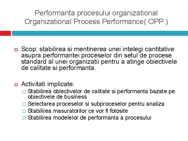 Performanta procesului organizational Organizational Process Performance( OPP ) Scop: stabilirea si mentinerea unei intelegi