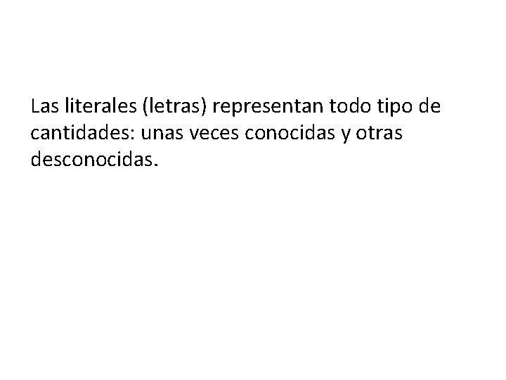 Las literales (letras) representan todo tipo de cantidades: unas veces conocidas y otras desconocidas.