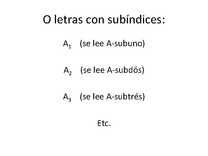 O letras con subíndices: A 1 (se lee A-subuno) A 2 (se lee A-subdós)