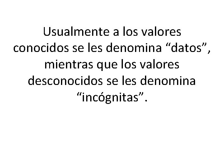 Usualmente a los valores conocidos se les denomina “datos”, mientras que los valores desconocidos