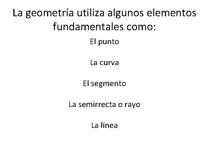 La geometría utiliza algunos elementos fundamentales como: El punto La curva El segmento La