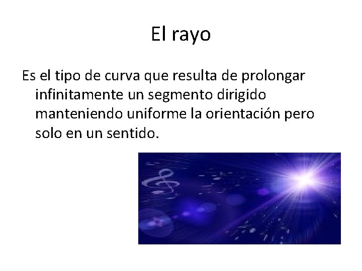 El rayo Es el tipo de curva que resulta de prolongar infinitamente un segmento