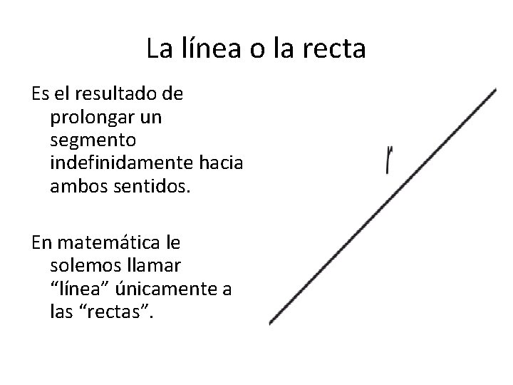 La línea o la recta Es el resultado de prolongar un segmento indefinidamente hacia