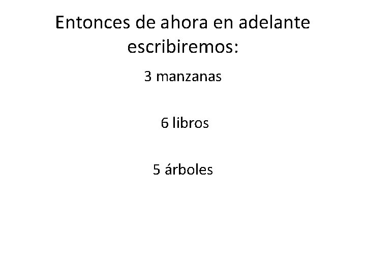 Entonces de ahora en adelante escribiremos: 3 manzanas 6 libros 5 árboles 