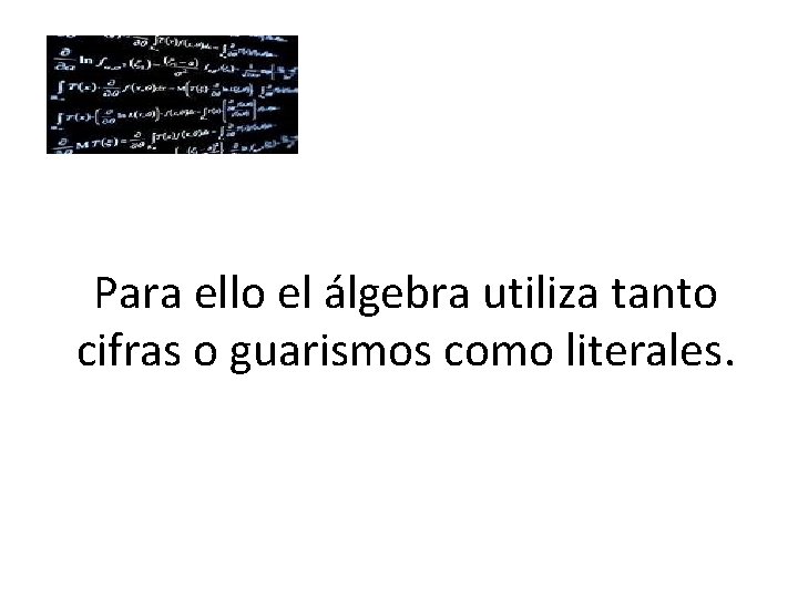 Para ello el álgebra utiliza tanto cifras o guarismos como literales. 