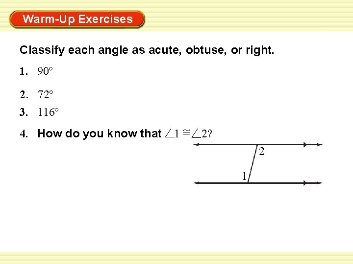 Warm-Up Exercises Classify each angle as acute, obtuse, or right. 1. 90º 2. 72º