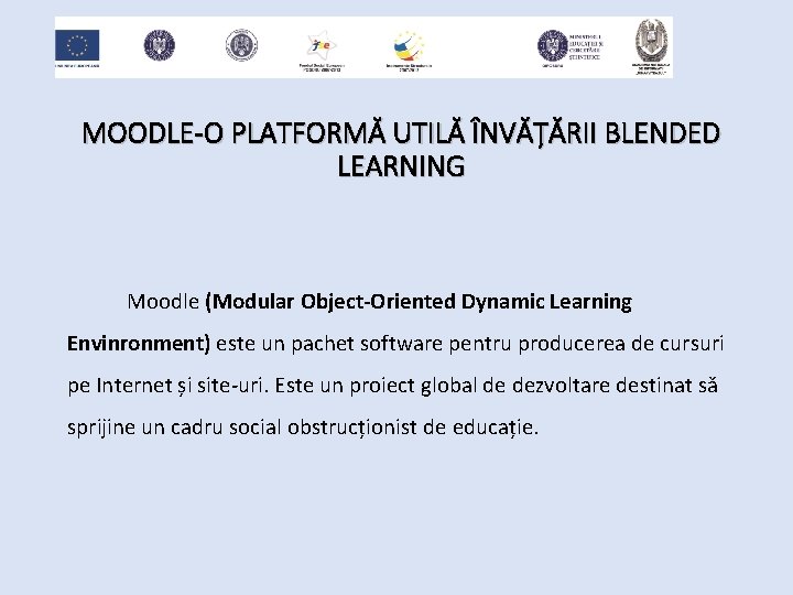 MOODLE-O PLATFORMĂ UTILĂ ÎNVĂȚĂRII BLENDED LEARNING Moodle (Modular Object-Oriented Dynamic Learning Envinronment) este un