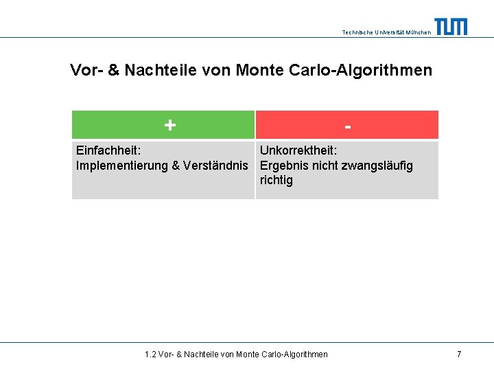 Technische Universität München Vor- & Nachteile von Monte Carlo-Algorithmen + - Einfachheit: Unkorrektheit: Implementierung