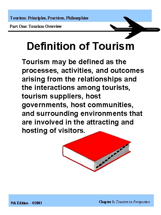 Tourism: Principles, Practices, Philosophies Part One: Tourism Overview Definition of Tourism may be defined