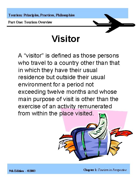 Tourism: Principles, Practices, Philosophies Part One: Tourism Overview Visitor A “visitor” is defined as