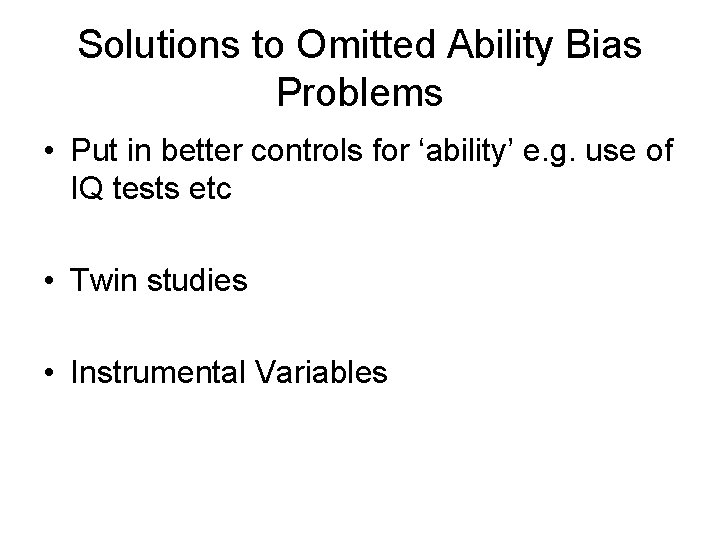 Solutions to Omitted Ability Bias Problems • Put in better controls for ‘ability’ e.