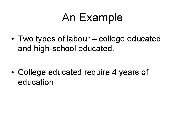 An Example • Two types of labour – college educated and high-school educated. •