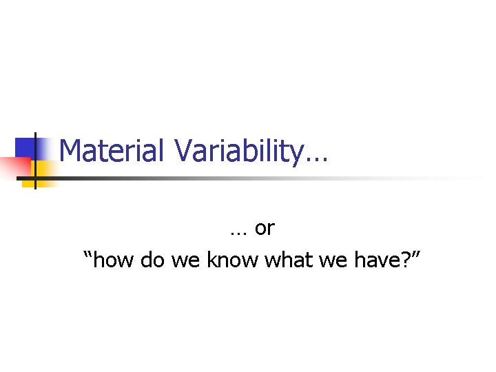 Material Variability… … or “how do we know what we have? ” 