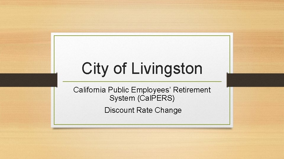 City of Livingston California Public Employees’ Retirement System (Cal. PERS) Discount Rate Change 