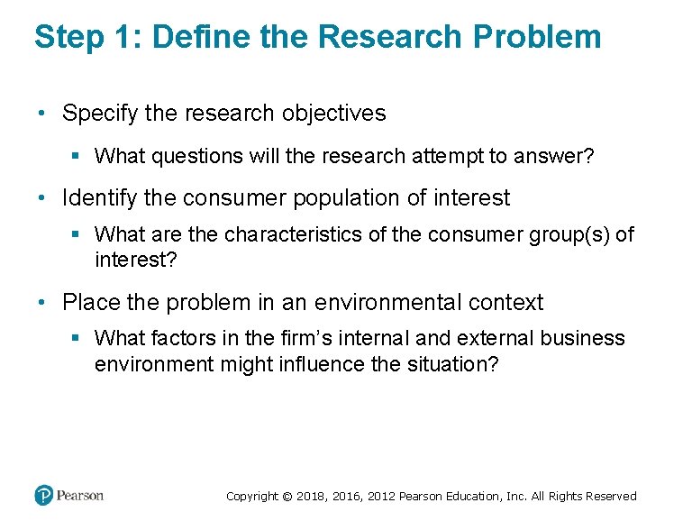 Step 1: Define the Research Problem • Specify the research objectives § What questions