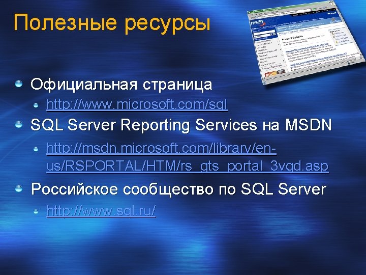 Полезные ресурсы Официальная страница http: //www. microsoft. com/sql SQL Server Reporting Services на MSDN