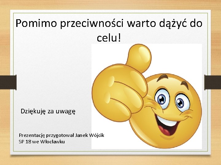 Pomimo przeciwności warto dążyć do celu! Dziękuję za uwagę Prezentację przygotował Janek Wójcik SP