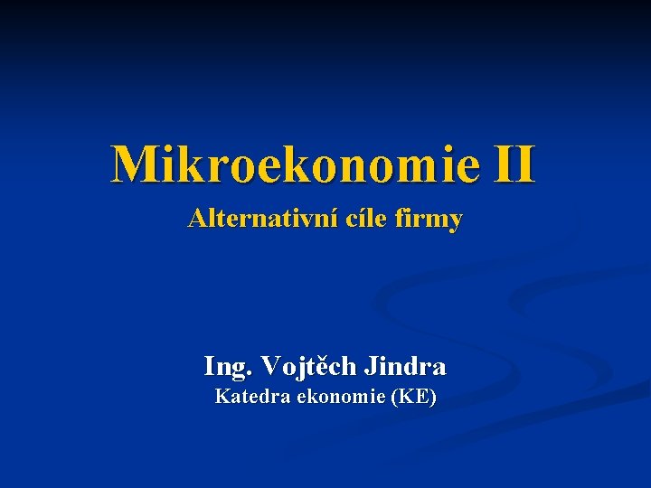 Mikroekonomie II Alternativní cíle firmy Ing. Vojtěch Jindra Katedra ekonomie (KE) 