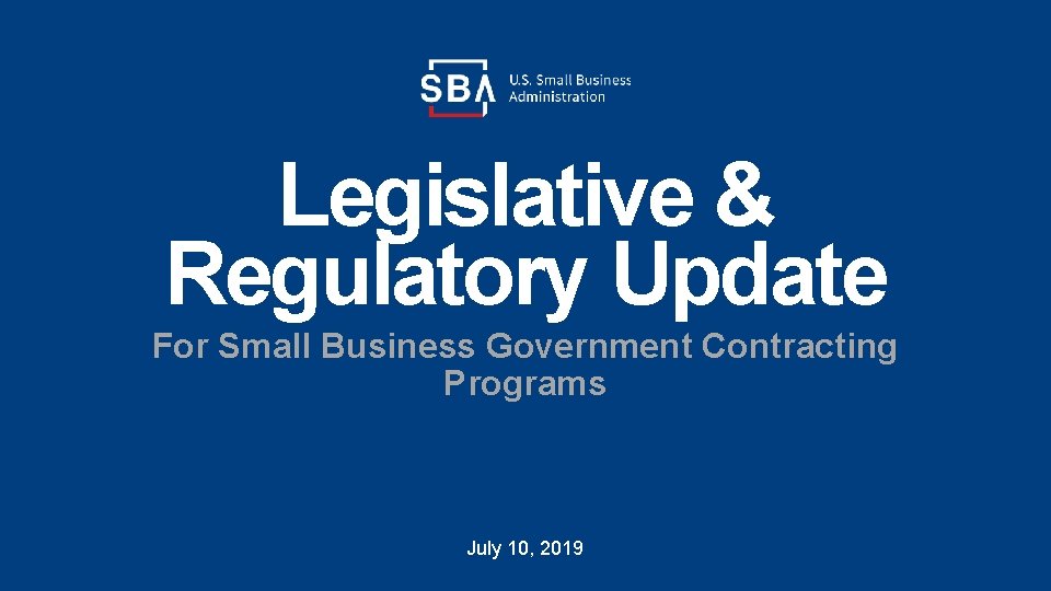 Legislative & Regulatory Update For Small Business Government Contracting Programs July 10, 2019 