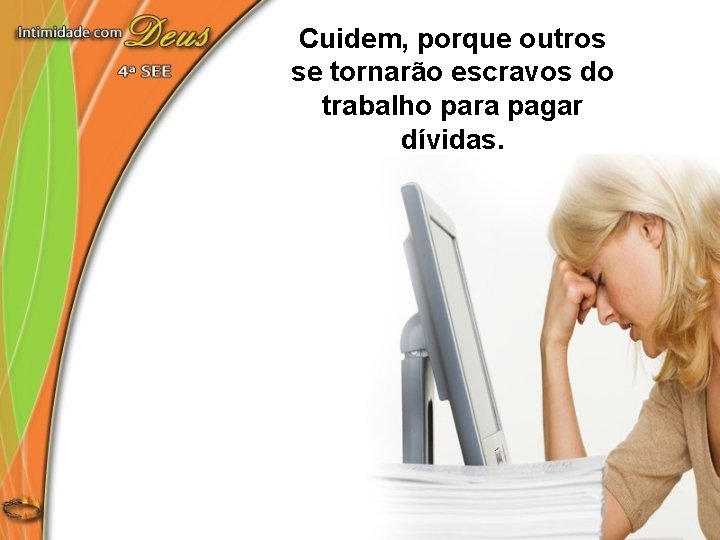 Cuidem, porque outros se tornarão escravos do trabalho para pagar dívidas. 