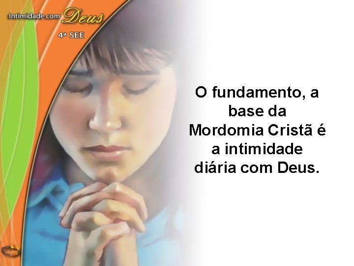 O fundamento, a base da Mordomia Cristã é a intimidade diária com Deus. 