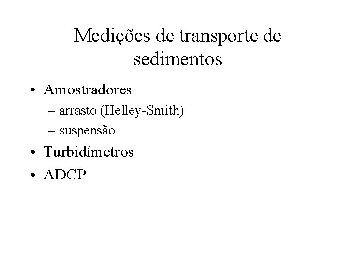 Medições de transporte de sedimentos • Amostradores – arrasto (Helley-Smith) – suspensão • Turbidímetros