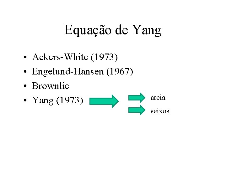 Equação de Yang • • Ackers-White (1973) Engelund-Hansen (1967) Brownlie Yang (1973) areia seixos