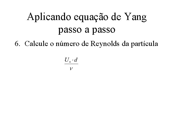 Aplicando equação de Yang passo a passo 6. Calcule o número de Reynolds da
