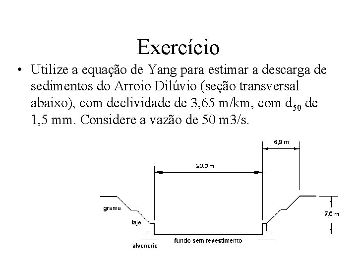 Exercício • Utilize a equação de Yang para estimar a descarga de sedimentos do