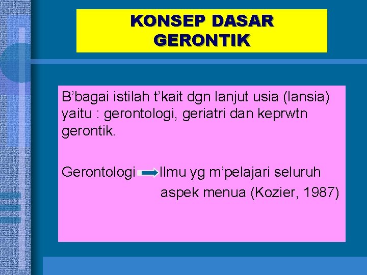 KONSEP DASAR GERONTIK B’bagai istilah t’kait dgn lanjut usia (lansia) yaitu : gerontologi, geriatri