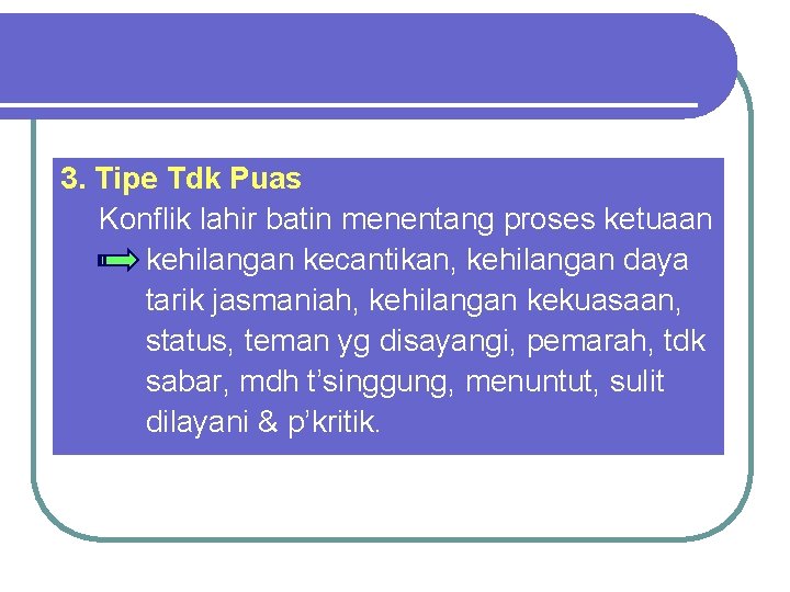 3. Tipe Tdk Puas Konflik lahir batin menentang proses ketuaan kehilangan kecantikan, kehilangan daya