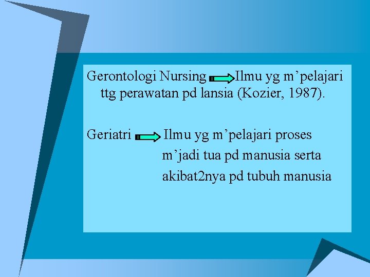 Gerontologi Nursing Ilmu yg m’pelajari ttg perawatan pd lansia (Kozier, 1987). Geriatri Ilmu yg