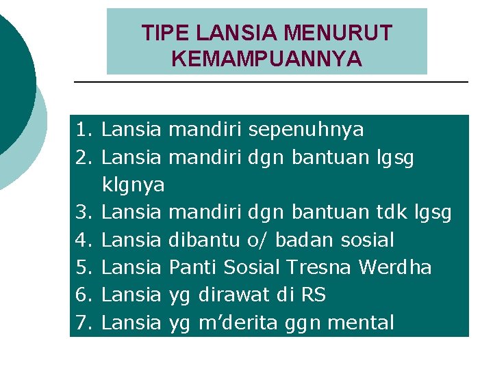 TIPE LANSIA MENURUT KEMAMPUANNYA 1. Lansia mandiri sepenuhnya 2. Lansia mandiri dgn bantuan lgsg