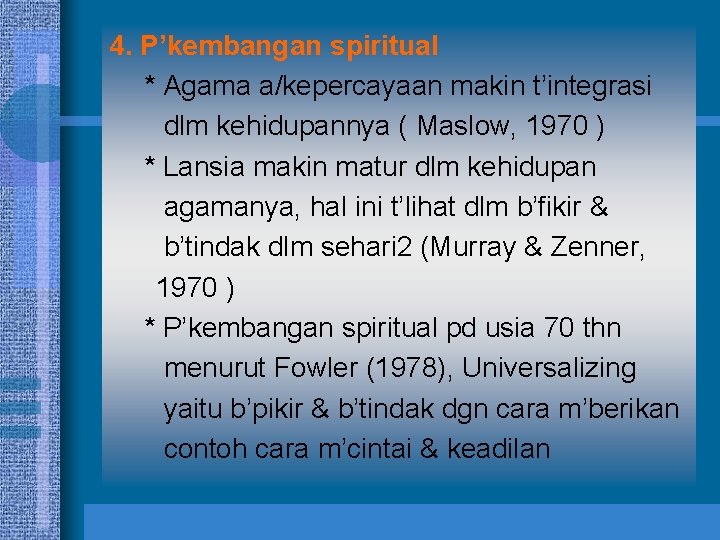 4. P’kembangan spiritual * Agama a/kepercayaan makin t’integrasi dlm kehidupannya ( Maslow, 1970 )