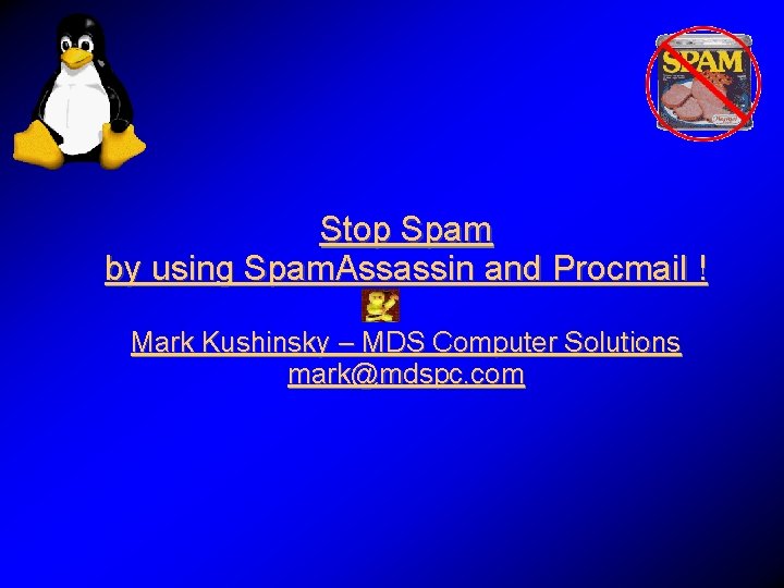 Stop Spam by using Spam. Assassin and Procmail ! Mark Kushinsky – MDS Computer