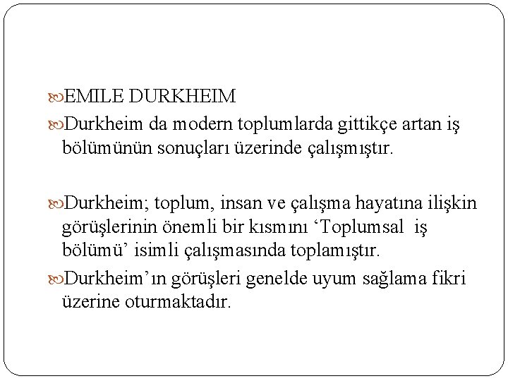  EMILE DURKHEIM Durkheim da modern toplumlarda gittikçe artan iş bölümünün sonuçları üzerinde çalışmıştır.