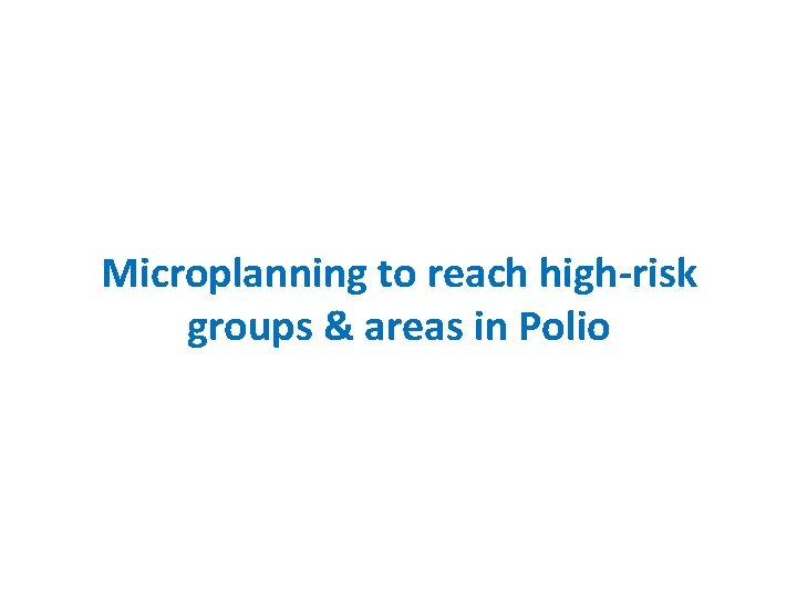 Microplanning to reach high-risk groups & areas in Polio 