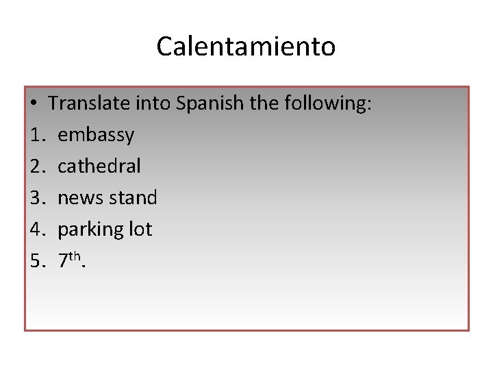 Calentamiento • Translate into Spanish the following: 1. embassy 2. cathedral 3. news stand