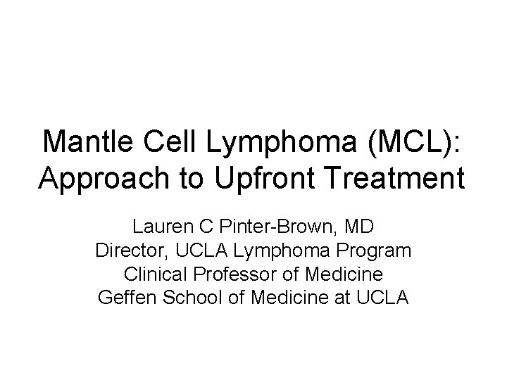 Mantle Cell Lymphoma (MCL): Approach to Upfront Treatment Lauren C Pinter-Brown, MD Director, UCLA