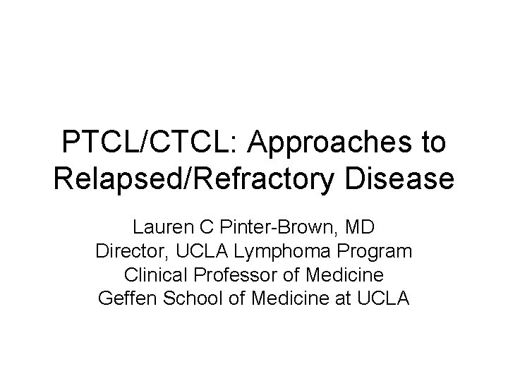 PTCL/CTCL: Approaches to Relapsed/Refractory Disease Lauren C Pinter-Brown, MD Director, UCLA Lymphoma Program Clinical